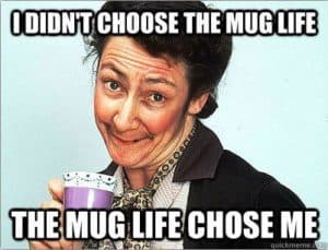 The mug life chose me 