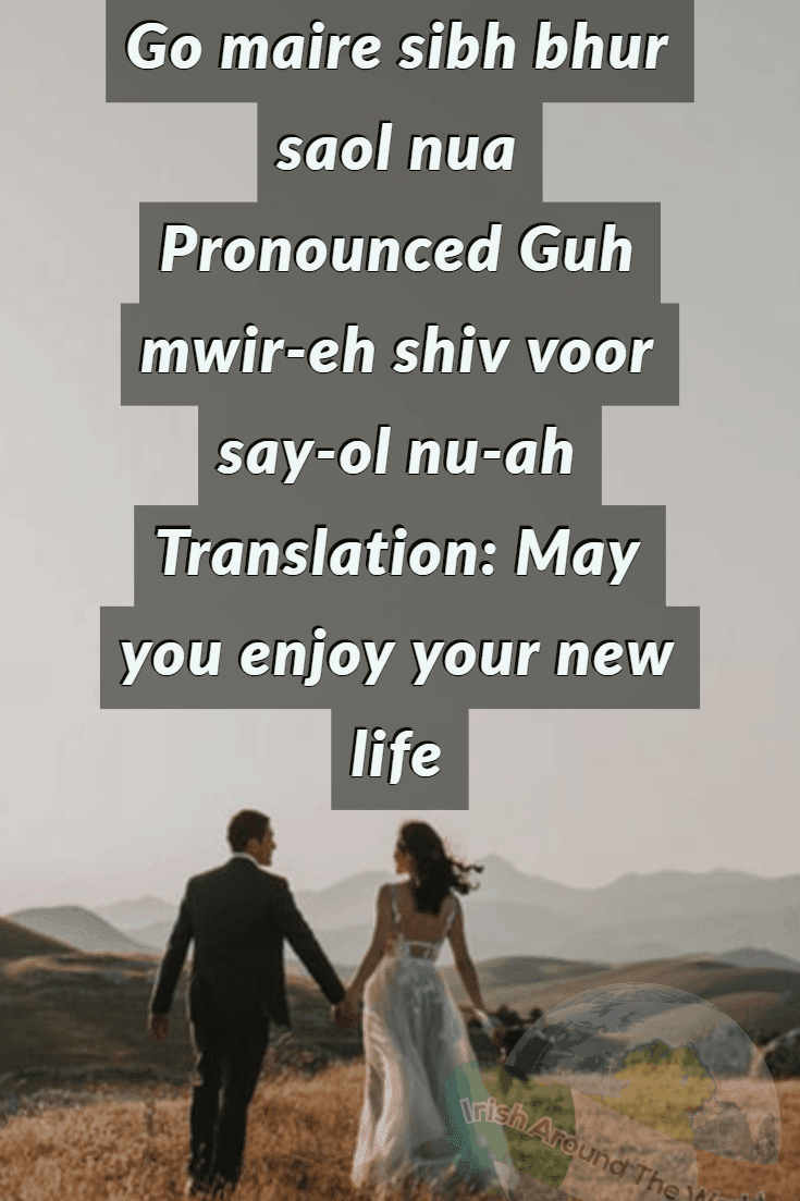 15 Irish sayings about love Go maire sibh bhur saol nua Pronounced Guh mwir-eh shiv voor say-ol nu-ah Translation: May you enjoy your new life