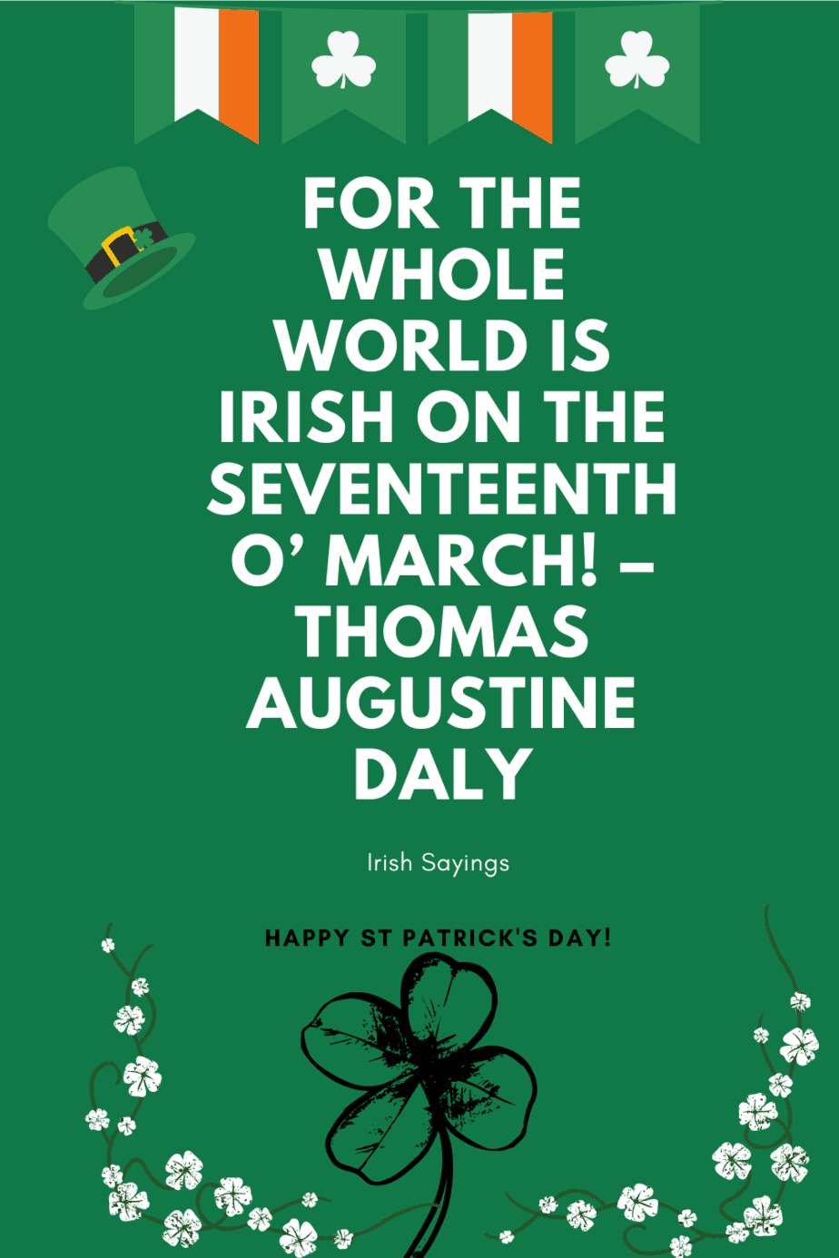 For the whole world is Irish on the seventeenth o' March! –Thomas Augustine  Daly St Patricks day Irish sayings - Irish Around The World