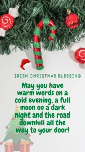 Irish Christmas Blessing: May you have warm words on a cold evening, a full moon on a dark night and the road downhill all the way to your door!