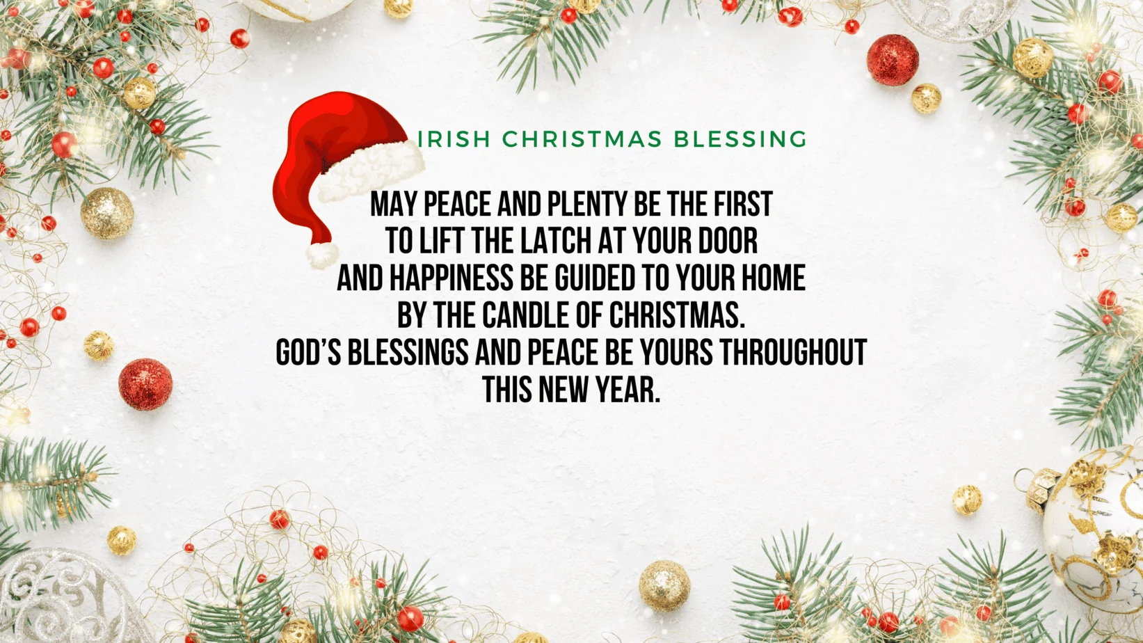 May peace and plenty be the first To lift the latch at your door And happiness be guided to your home By the candle of Christmas. God’s blessings and peace be yours throughout This New Year.