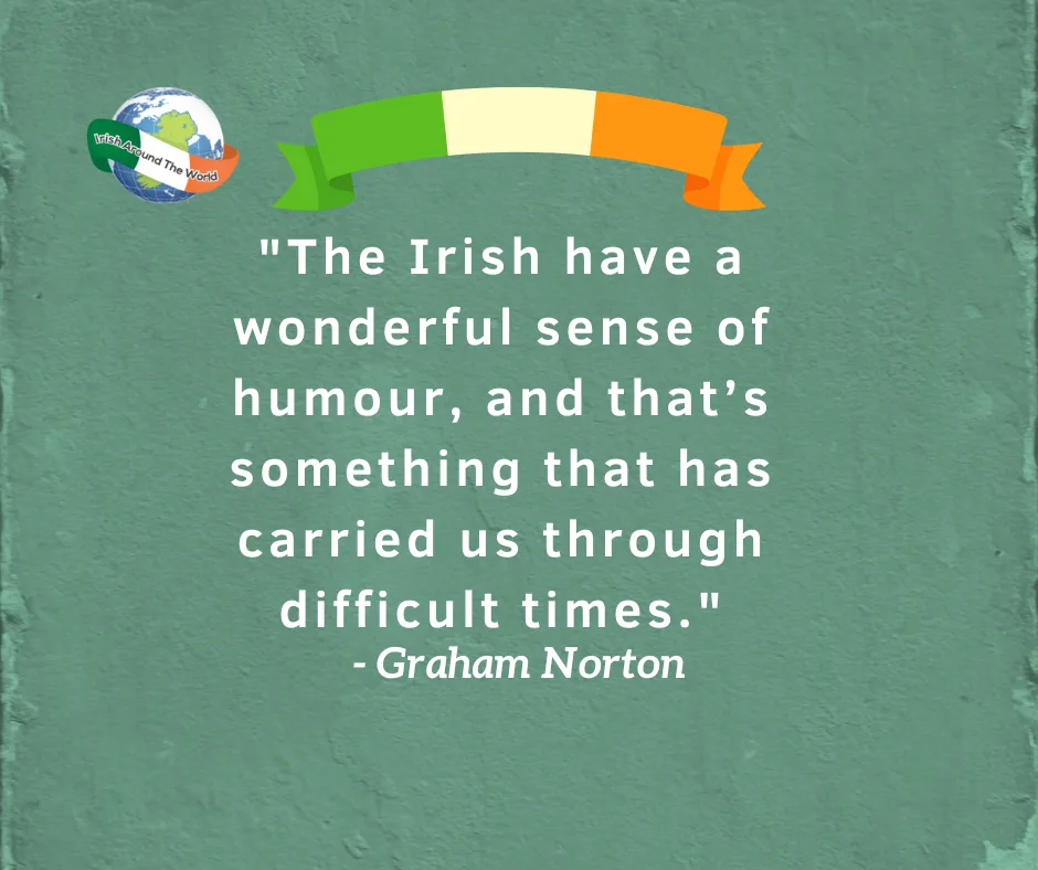 "The Irish have a wonderful sense of humour, and that’s something that has carried us through difficult times."
