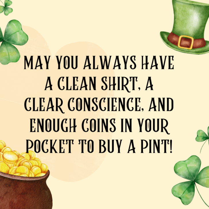 May you always have a clean shirt, a clear conscience, and enough coins in your pocket to buy a pint!