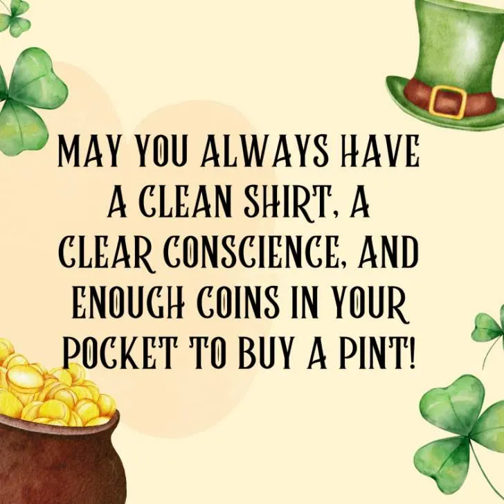 May you always have a clean shirt, a clear conscience, and enough coins in your pocket to buy a pint!